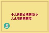 小儿黄精止咳颗粒(小儿止咳黄精颗粒)