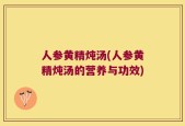 人参黄精炖汤(人参黄精炖汤的营养与功效)