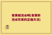 姜黄精泡水喝(姜黄粉泡水饮用的正确方法)
