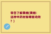 带您了解黄精(黄精：这种中药材有哪些功效？)
