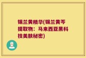 锡兰黄精华(锡兰黄芩提取物：马来西亚黑科技美肤秘密)