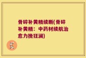 骨碎补黄精续断(骨碎补黄精：中药材续航治愈力挽狂澜)