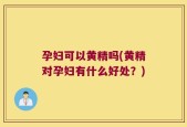 孕妇可以黄精吗(黄精对孕妇有什么好处？)