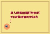 男人喝黄精酒好处和坏处(喝黄精酒的优缺点)