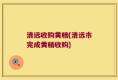 清远收购黄精(清远市完成黄精收购)