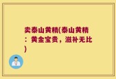 卖泰山黄精(泰山黄精：黄金宝贵，滋补无比)
