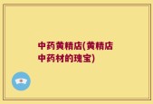中药黄精店(黄精店 中药材的瑰宝)