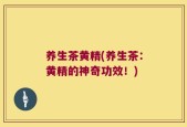养生茶黄精(养生茶：黄精的神奇功效！)
