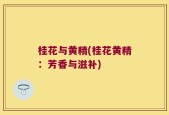 桂花与黄精(桂花黄精：芳香与滋补)