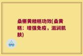 桑椹黄精糕功效(桑黄糕：增强免疫，滋润肌肤)