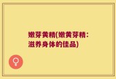 嫩芽黄精(嫩黄芽精：滋养身体的佳品)