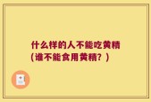 什么样的人不能吃黄精(谁不能食用黄精？)