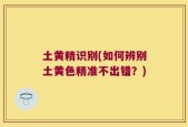土黄精识别(如何辨别土黄色精准不出错？)