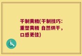 干制黄精(干制技巧：重塑黄精 自然烘干，口感更佳)