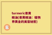 turmeric姜黄精油(姜黄精油：植物界黄金的美容秘密)