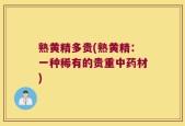 熟黄精多贵(熟黄精：一种稀有的贵重中药材)