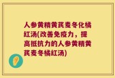 人参黄精黄芪麦冬化橘红汤(改善免疫力，提高抵抗力的人参黄精黄芪麦冬橘红汤)
