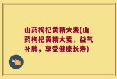 山药枸杞黄精大麦(山药枸杞黄精大麦，益气补脾，享受健康长寿)