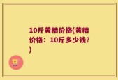 10斤黄精价格(黄精价格：10斤多少钱？)