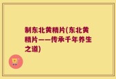 制东北黄精片(东北黄精片——传承千年养生之道)