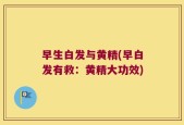 早生白发与黄精(早白发有救：黄精大功效)