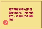 同济黄精牡蛎片(同济黄精牡蛎片：中医传统配方，改善记忆与睡眠障碍)