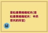 壹粒康黄精蝮蛇片(壹粒康黄精蝮蛇片：中药世代的珍宝)