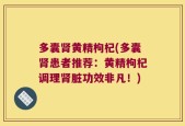 多囊肾黄精枸杞(多囊肾患者推荐：黄精枸杞调理肾脏功效非凡！)