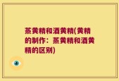 蒸黄精和酒黄精(黄精的制作：蒸黄精和酒黄精的区别)