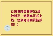 口袋黄精灵获得(口袋妙蛙花：新版本正式上线，快来见证精灵新形态！)