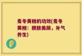 麦冬黄精的功效(麦冬黄精：靓肤美颜，补气养生)