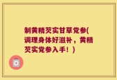 制黄精芡实甘草党参(调理身体好滋补，黄精芡实党参入手！)