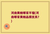 河南黄精哪家不错(河南哪家黄精品质优良？)