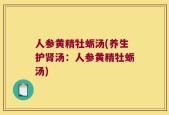 人参黄精牡蛎汤(养生护肾汤：人参黄精牡蛎汤)