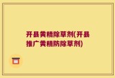 开县黄精除草剂(开县推广黄精防除草剂)