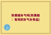 熟黄精补气吗(熟黄精：有效的补气补养品)