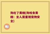 狗吃了黄精(狗咬食黄精：主人需重视宠物安全)