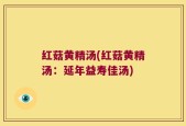 红菇黄精汤(红菇黄精汤：延年益寿佳汤)