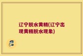 辽宁脱水黄精(辽宁出现黄精脱水现象)