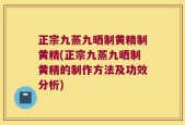 正宗九蒸九晒制黄精制黄精(正宗九蒸九晒制黄精的制作方法及功效分析)