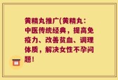 黄精丸推广(黄精丸：中医传统经典，提高免疫力、改善贫血、调理体质，解决女性不孕问题！