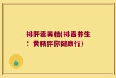 排肝毒黄精(排毒养生：黄精伴你健康行)