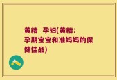 黄精  孕妇(黄精：孕期宝宝和准妈妈的保健佳品)