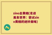 zino去黄精(走进美食世界：尝试zino黄精的绝妙美味)