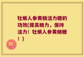 牡蛎人参黄精活力糖的功效(提高精力，保持活力！牡蛎人参黄精糖！)