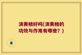 滇黄精好吗(滇黄精的功效与作用有哪些？)