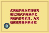 炙黄精的现代药理研究现状(现代药理揭示炙黄精的作用机理，为其临床应用提供新线索)