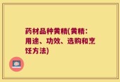 药材品种黄精(黄精：用途、功效、选购和烹饪方法)