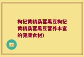 枸杞黄精桑葚黑豆枸杞黄精桑葚黑豆营养丰富的健康食材)