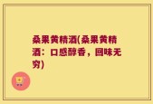 桑果黄精酒(桑果黄精酒：口感醇香，回味无穷)